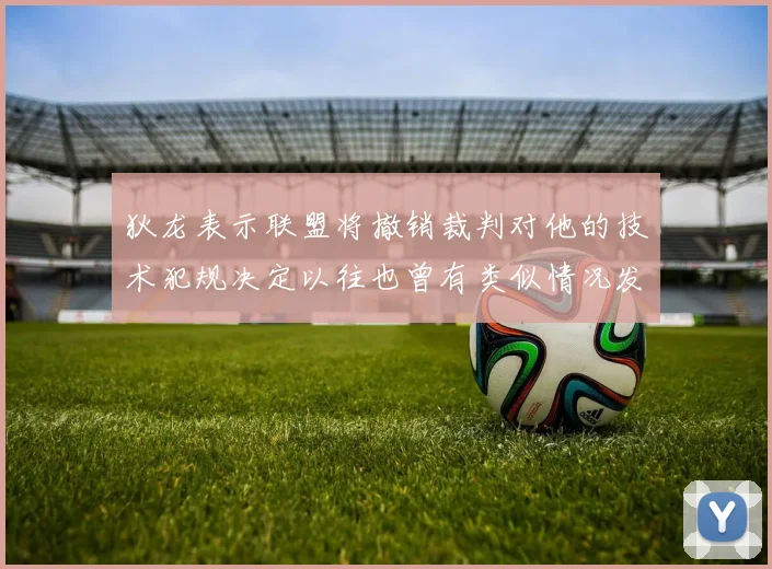 狄龙表示联盟将撤销裁判对他的技术犯规决定以往也曾有类似情况发生