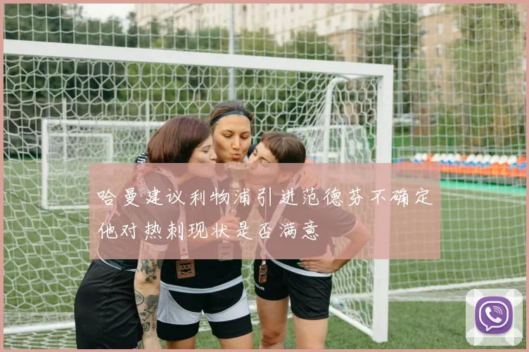 哈曼建议利物浦引进范德芬不确定他对热刺现状是否满意