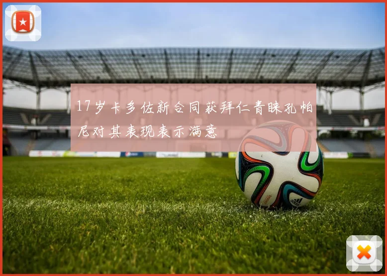 17岁卡多佐新合同获拜仁青睐孔帕尼对其表现表示满意