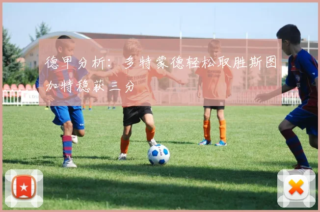 德甲分析：多特蒙德轻松取胜斯图加特稳获三分