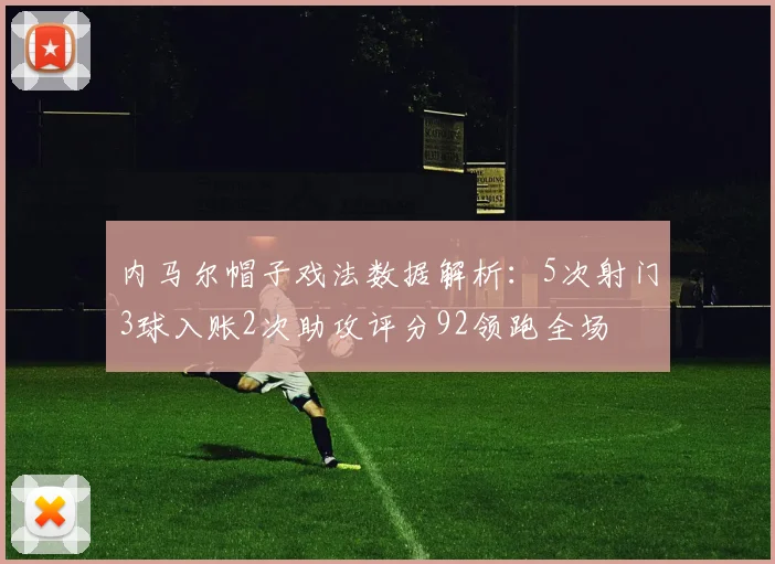内马尔帽子戏法数据解析：5次射门3球入账2次助攻评分92领跑全场
