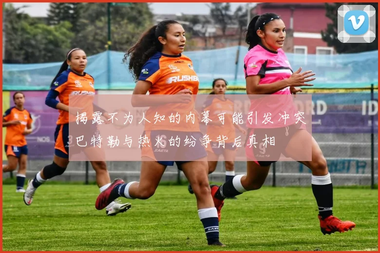 揭露不为人知的内幕可能引发冲突巴特勒与热火的纷争背后真相