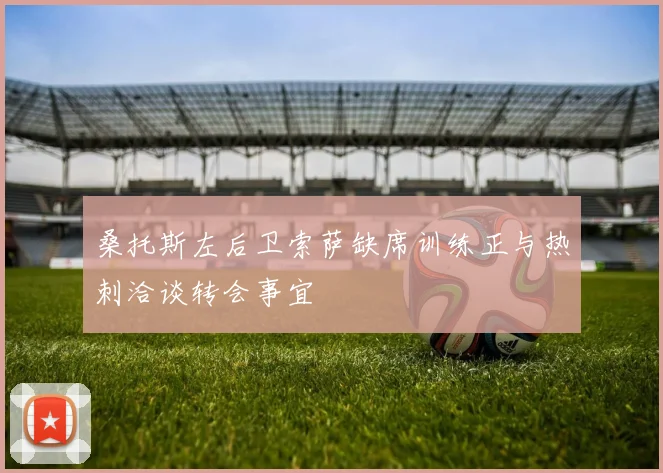 桑托斯左后卫索萨缺席训练正与热刺洽谈转会事宜