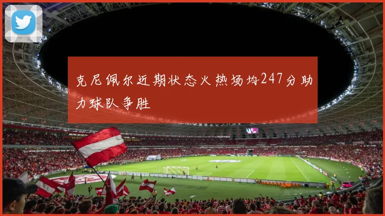 克尼佩尔近期状态火热场均247分助力球队争胜