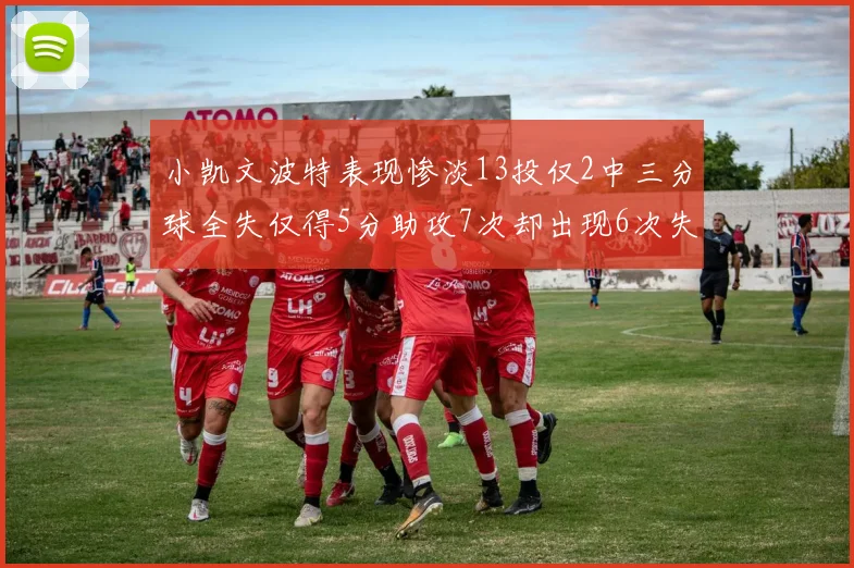 小凯文波特表现惨淡13投仅2中三分球全失仅得5分助攻7次却出现6次失误